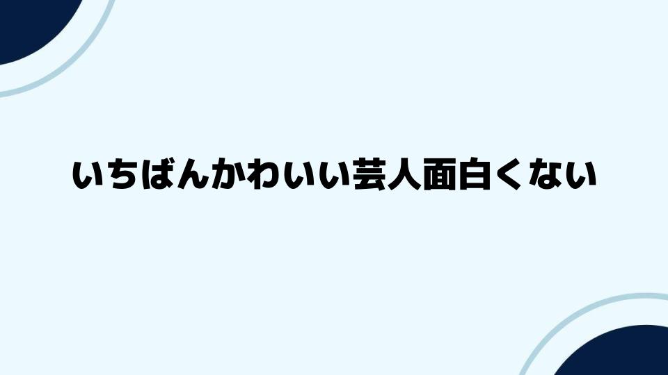 いちばんかわいい芸人面白くないは本当か